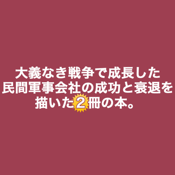 大義なき戦争で成長した民間軍事会社の成功と衰退を描いた2冊の本『ブラックウォーター 世界最強の傭兵企業』と『戦場の掟』のご紹介記事のタイトル画像です。