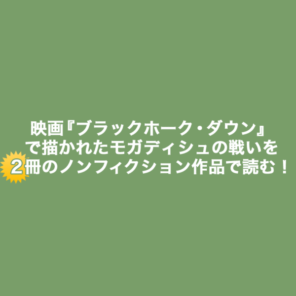モガディシュの戦いを描いた『ブラックホーク・ダウン』をノンフィクション作家と元シール・チーム・シックス隊員の異なる目線で書かれた2冊のノンフィクション作品のご紹介記事ｎタイトル画像です。