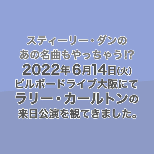2022年6月14日（火）ビルボードライブ大阪でラリー・カールトンの来日公演が行われました。そのライブのレポを書いたブログ記事のタイトル画像です。
