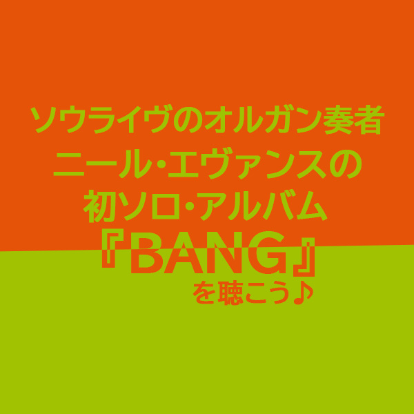 ソウライヴでオルガンを担当するニール・エヴァンスが2010年にリリースした初のソロ・アルバム『BANG』をご紹介したブログ記事のタイトル画像です。